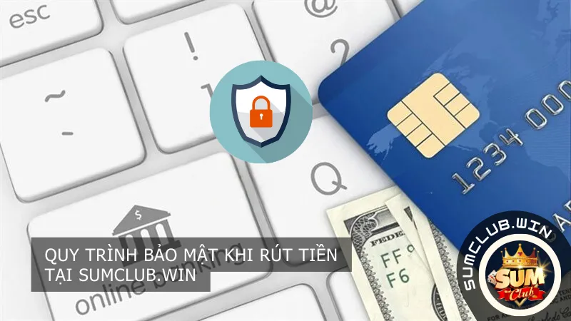 Quy trình bảo mật khi rút tiền tại Sumclub