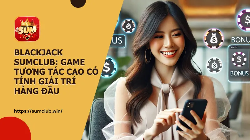 Luật chơi Blackjack Sumclub, chiến thuật và mẹo để nâng cao cơ hội chiến thắng