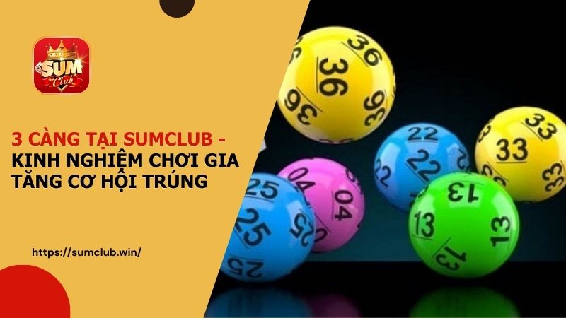 3 Càng tại SUMCLUB - Kinh nghiệm chơi gia tăng cơ hội trúng