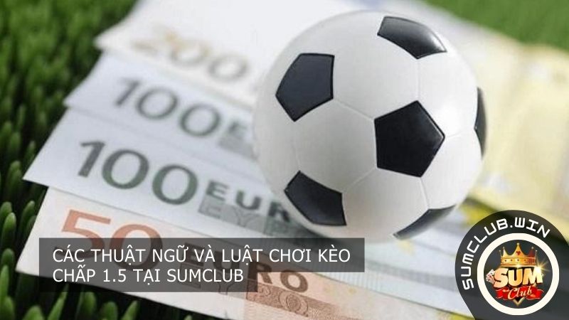 Các thuật ngữ và luật chơi kèo chấp 1.5 tại SUMCLUB