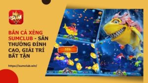 Bắn cá xèng SUMCLUB – Săn thưởng đỉnh cao, giải trí bất tận