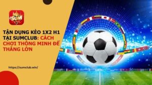 Tận dụng kèo 1x2 H1 tại SUMCLUB: Cách chơi thông minh để thắng lớn