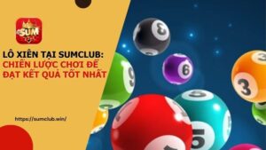 Lô Xiên tại SUMCLUB: Chiến lược chơi để đạt kết quả tốt nhất