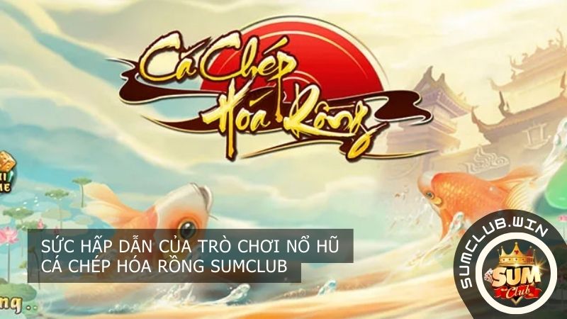 Sức hấp dẫn của trò chơi nổ hũ cá chép hóa rồng Sumclub

