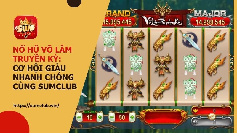 Nổ hũ Võ Lâm Truyền Kỳ - Cơ hội giàu nhanh chóng cùng Sumclub