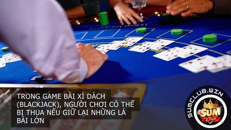 trong game bài Xì Dách (Blackjack), người chơi có thể bị thua nếu giữ lại những lá bài lớn